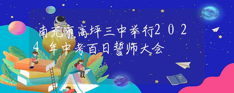 南充市高坪三中舉行2024年中考百日誓師大會(huì)