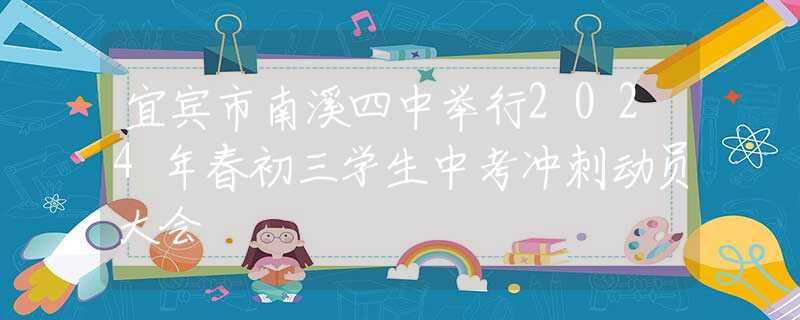 宜賓市南溪四中舉行2024年春初三學(xué)生中考沖刺動(dòng)員大會(huì)