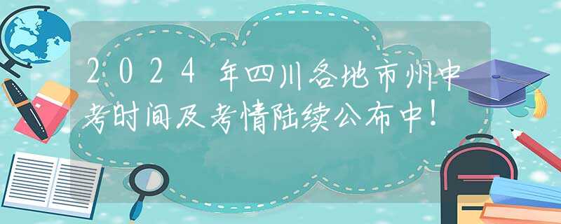 2024年四川各地市州中考時(shí)間及考情陸續(xù)公布中！