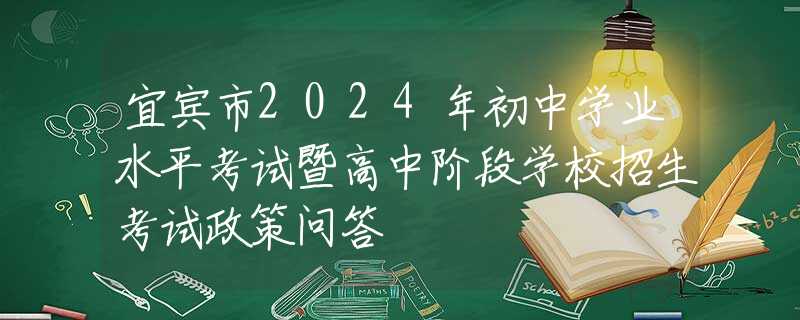 宜賓市2024年初中學業(yè)水平考試暨高中階段學校招生考試政策問答
