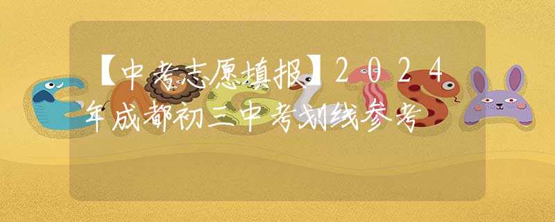 【中考志愿填報(bào)】2024年成都初三中考劃線參考