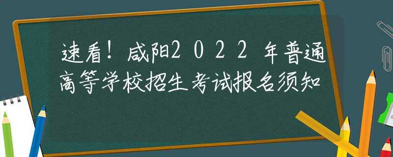 速看！咸陽2022年普通高等學校招生考試報名須知