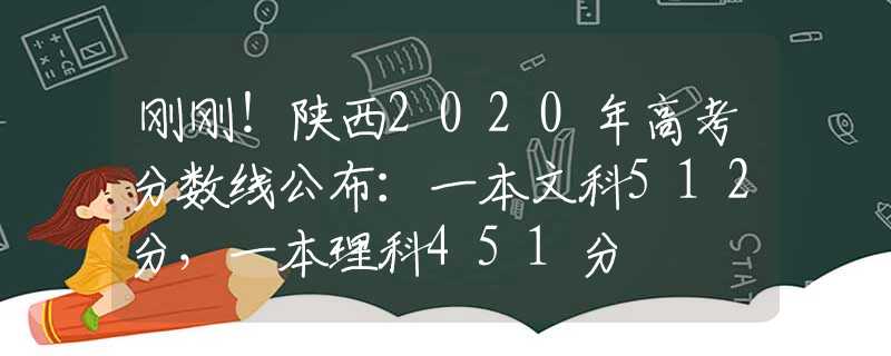 剛剛！陜西2020年高考分?jǐn)?shù)線公布：一本文科512分，一本理科451分