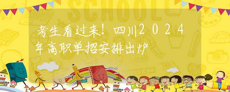考生看過來！四川2024年高職單招安排出爐