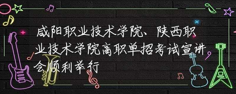 咸陽(yáng)職業(yè)技術(shù)學(xué)院、陜西職業(yè)技術(shù)學(xué)院高職單招考試宣講會(huì)順利舉行