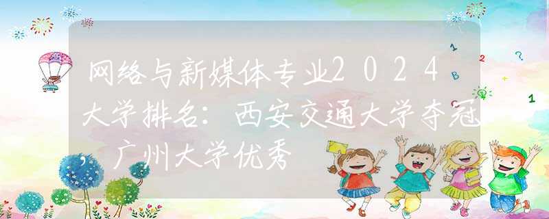 網絡與新媒體專業(yè)2024大學排名：西安交通大學奪冠，廣州大學優(yōu)秀