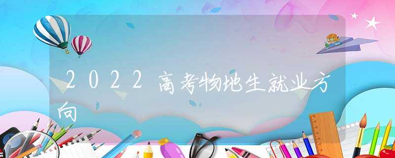 2022高考物地生就業(yè)方向