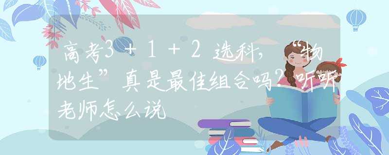 高考3+1+2選科，“物地生”真是最佳組合嗎？聽聽老師怎么說