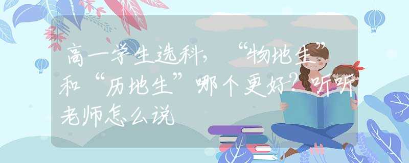 高一學(xué)生選科，“物地生”和“歷地生”哪個(gè)更好？聽聽老師怎么說