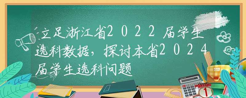 立足浙江省2022屆學(xué)生選科數(shù)據(jù)，探討本省2024屆學(xué)生選科問(wèn)題