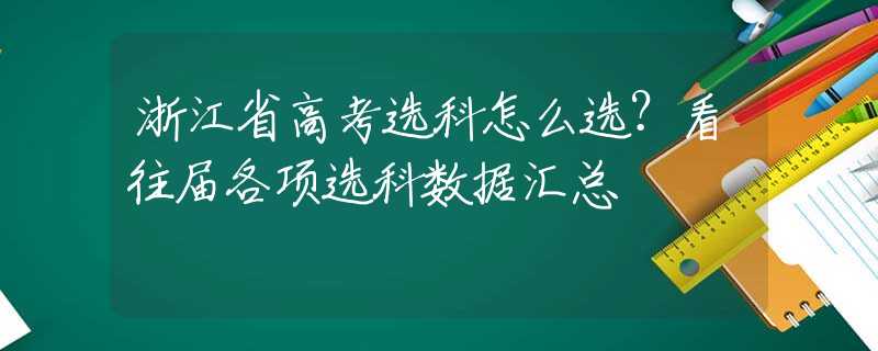 浙江省高考選科怎么選？看往屆各項(xiàng)選科數(shù)據(jù)匯總