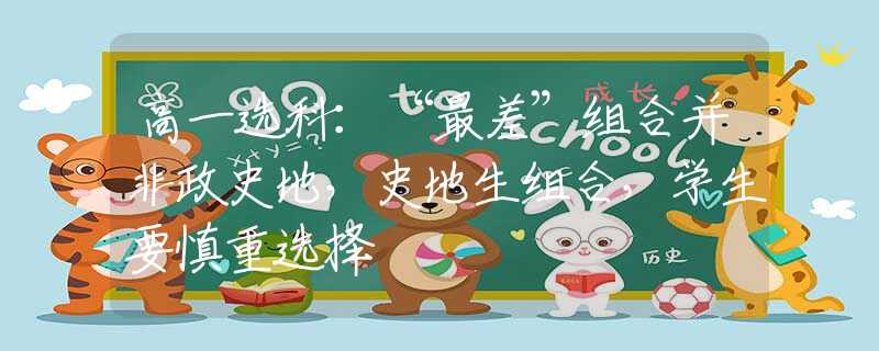 高一選科：“最差”組合并非政史地，史地生組合，學(xué)生要慎重選擇