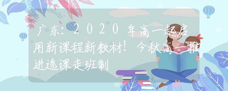 廣東：2020年高一起啟用新課程新教材！今秋高一推進選課走班制