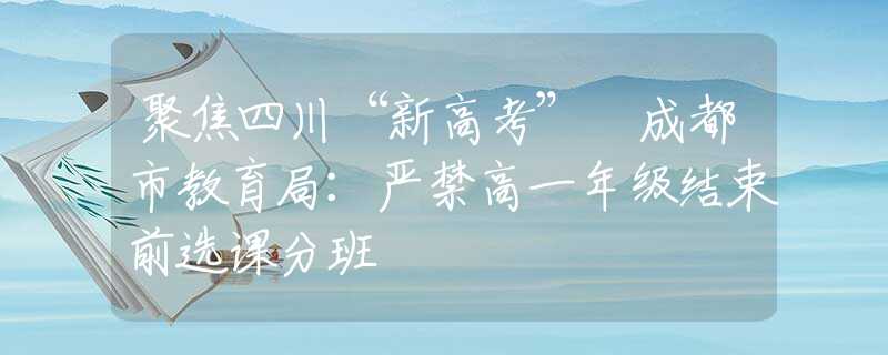聚焦四川“新高考” 成都市教育局：嚴禁高一年級結束前選課分班