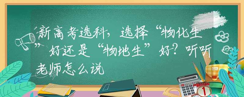 新高考選科，選擇“物化生”好還是“物地生”好？聽(tīng)聽(tīng)老師怎么說(shuō)