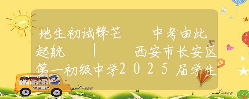 地生初試鋒芒  中考由此起航  |  西安市長安區(qū)第一初級中學(xué)2025屆學(xué)生地理生物中考沖刺動(dòng)員大會(huì)