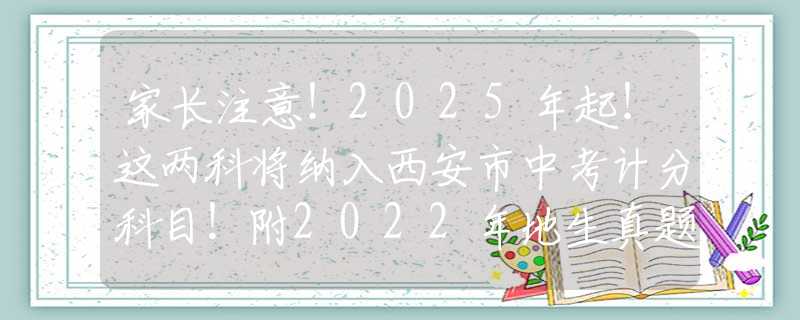 家長注意！2025年起！這兩科將納入西安市中考計分科目！附2022年地生真題