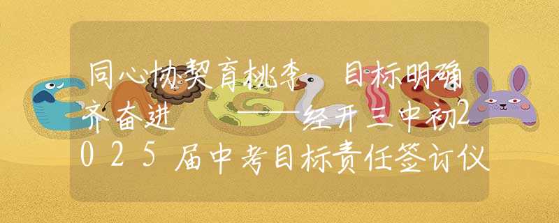 同心協契育桃李 目標明確齊奮進  ——經開三中初2025屆中考目標責任簽訂儀式