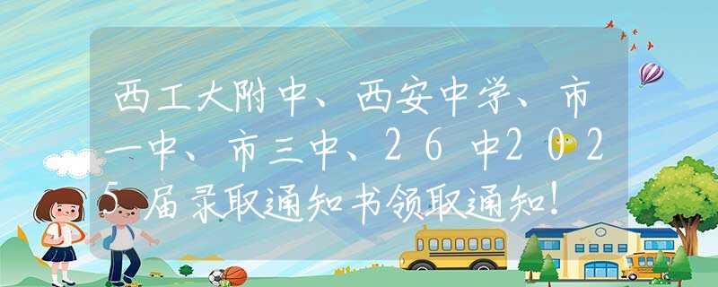 西工大附中、西安中學(xué)、市一中、市三中、26中2025屆錄取通知書領(lǐng)取通知！