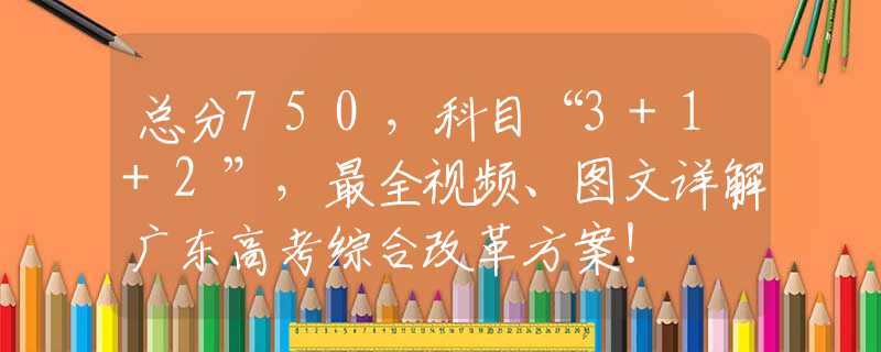 總分750，科目“3+1+2”，最全視頻、圖文詳解廣東高考綜合改革方案！