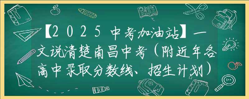 【2025中考加油站】一文說清楚南昌中考（附近年各高中錄取分?jǐn)?shù)線、招生計(jì)劃）