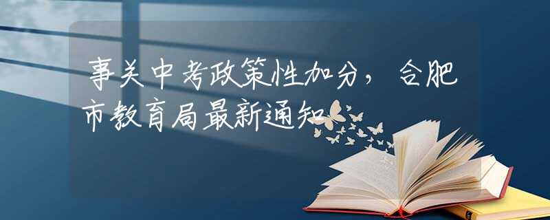 事關中考政策性加分，合肥市教育局最新通知