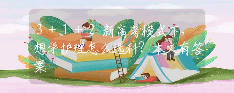 3+1+2新高考模式下，想學(xué)護(hù)理怎么選科？本文有答案