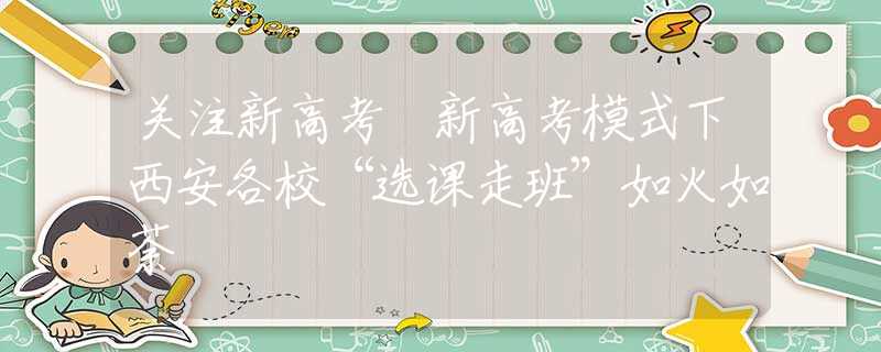 關注新高考 新高考模式下西安各?！斑x課走班”如火如荼