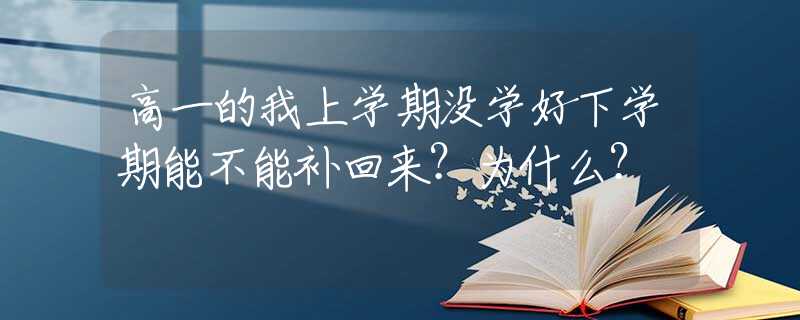高一的我上學期沒學好下學期能不能補回來？為什么？