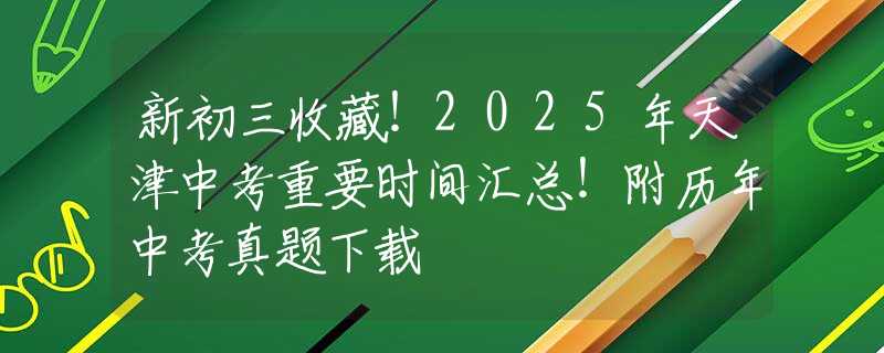 新初三收藏！2025年天津中考重要時(shí)間匯總！附歷年中考真題下載