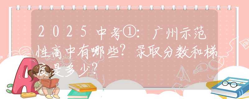 2025中考①：廣州示范性高中有哪些？錄取分?jǐn)?shù)和梯度是多少？