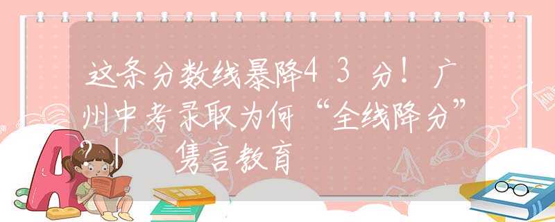 這條分?jǐn)?shù)線暴降43分！廣州中考錄取為何“全線降分”？| 雋言教育