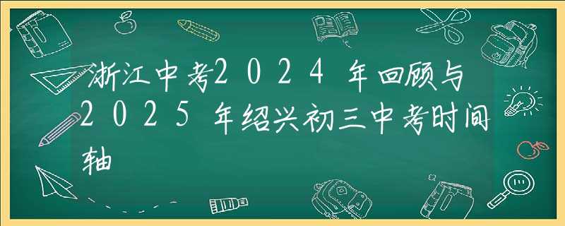 浙江中考2024年回顧與2025年紹興初三中考時間軸