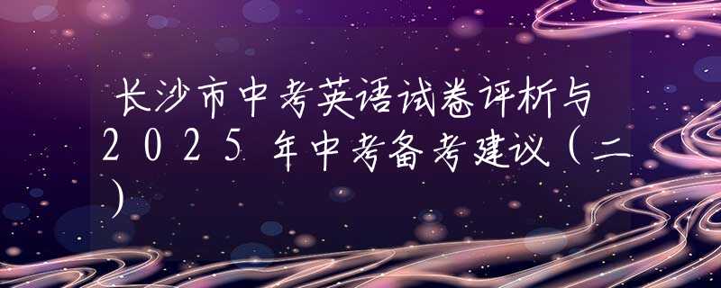 長沙市中考英語試卷評析與2025年中考備考建議（二）