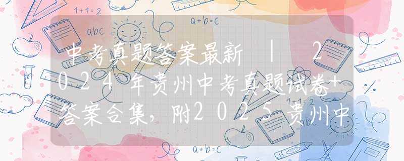 中考真題答案最新 | 2024年貴州中考真題試卷+答案合集，附2025貴州中考趨勢解析