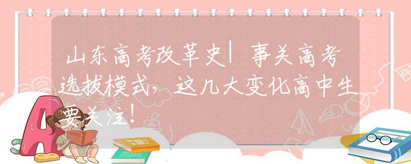 山東高考改革史|事關(guān)高考選拔模式，這幾大變化高中生要關(guān)注！