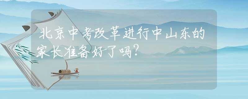 北京中考改革進行中山東的家長準備好了嗎？