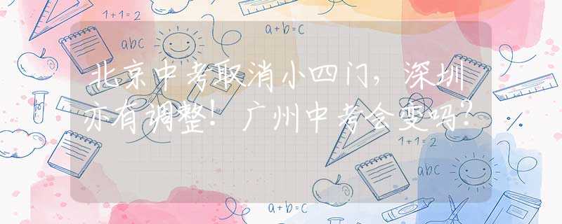 北京中考取消小四門(mén)，深圳亦有調(diào)整！廣州中考會(huì)變嗎？