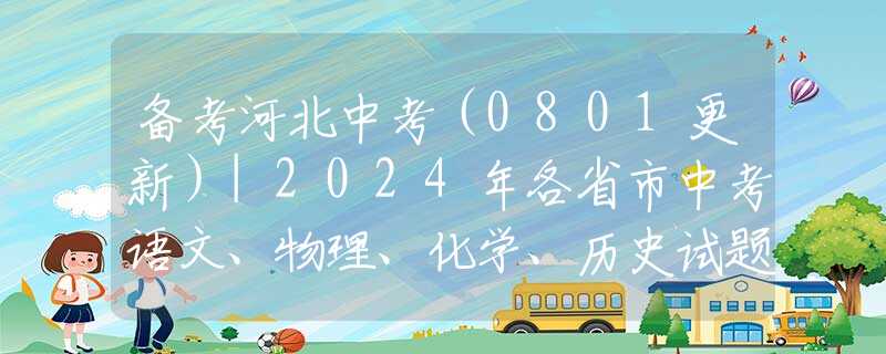 備考河北中考（0801更新）|2024年各省市中考語文、物理、化學(xué)、歷史試題匯總（后附下載方式）