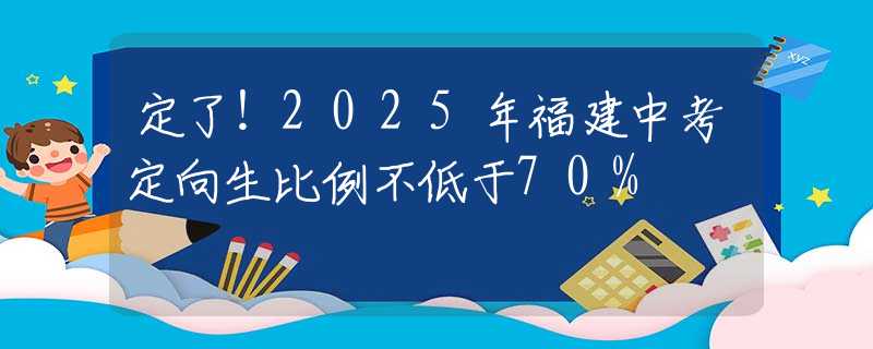 定了！2025年福建中考定向生比例不低于70%