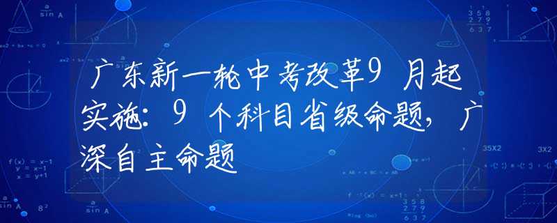 廣東新一輪中考改革9月起實(shí)施：9個科目省級命題，廣深自主命題