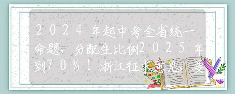 2024年起中考全省統(tǒng)一命題，分配生比例2025年到70%！浙江征求意見，要點(diǎn)梳理→