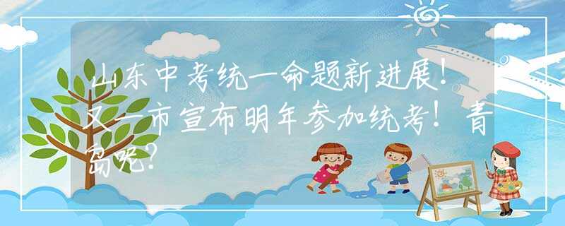山東中考統(tǒng)一命題新進(jìn)展！又一市宣布明年參加統(tǒng)考！青島呢？