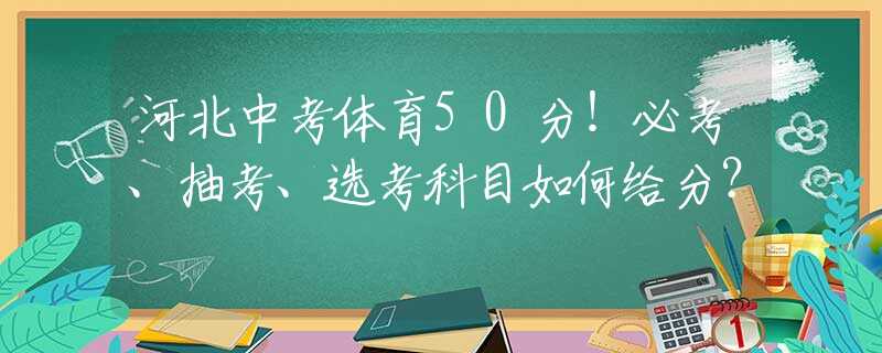 河北中考體育50分！必考、抽考、選考科目如何給分？
