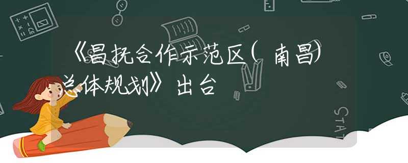 《昌撫合作示范區(qū)(南昌)總體規(guī)劃》出臺