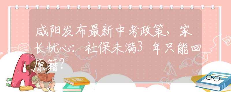 咸陽發(fā)布最新中考政策，家長憂心：社保未滿3年只能回原籍？