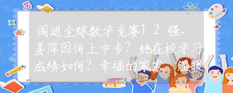 闖進全球數(shù)學競賽12強，姜萍因何上中專？她在校學習成績?nèi)绾?？幸福的家?溫暖的角落