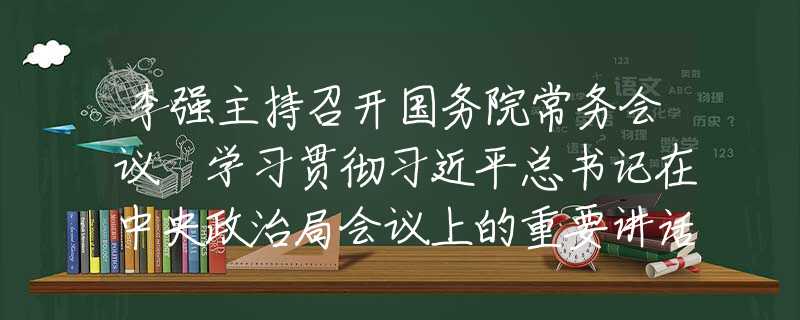 李強(qiáng)主持召開國(guó)務(wù)院常務(wù)會(huì)議 學(xué)習(xí)貫徹習(xí)近平總書記在中央政治局會(huì)議上的重要講話精神等