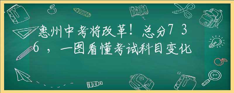 惠州中考將改革！總分736，一圖看懂考試科目變化