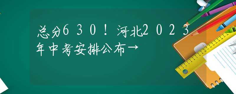 總分630！河北2023年中考安排公布→